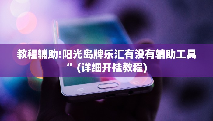 教程辅助!阳光岛牌乐汇有没有辅助工具”(详细开挂教程)