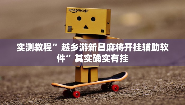 实测教程”越乡游新昌麻将开挂辅助软件”其实确实有挂