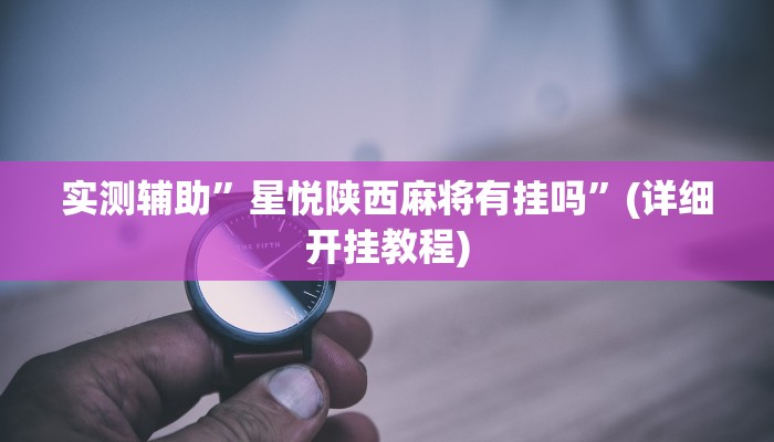 实测辅助”星悦陕西麻将有挂吗”(详细开挂教程)