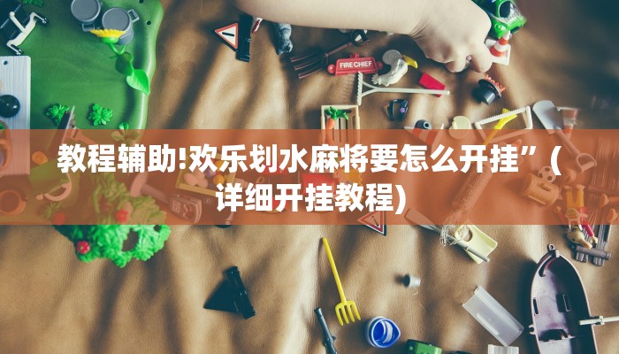 教程辅助!欢乐划水麻将要怎么开挂”(详细开挂教程)