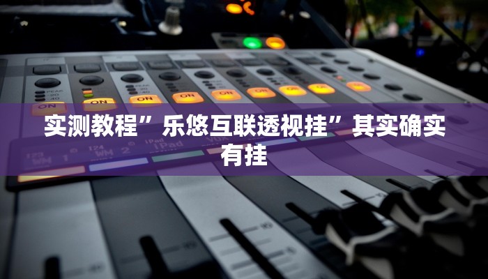 实测教程”乐悠互联透视挂”其实确实有挂