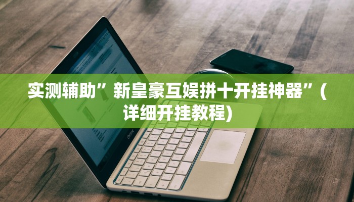 实测辅助”新皇豪互娱拼十开挂神器”(详细开挂教程)