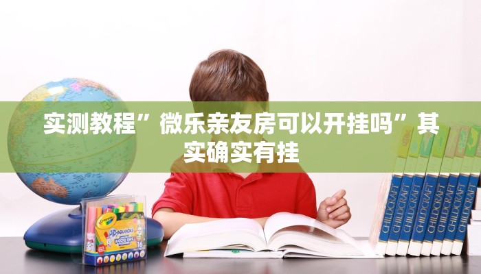 实测教程”微乐亲友房可以开挂吗”其实确实有挂