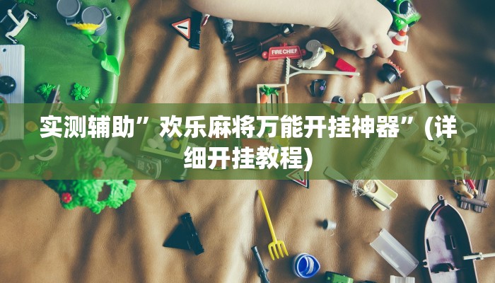 实测辅助”欢乐麻将万能开挂神器”(详细开挂教程)