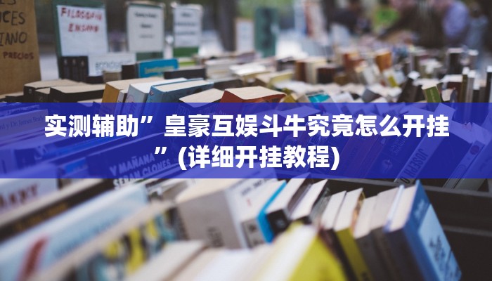 实测辅助”皇豪互娱斗牛究竟怎么开挂”(详细开挂教程)