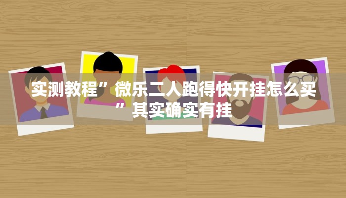 实测教程”微乐二人跑得快开挂怎么买”其实确实有挂