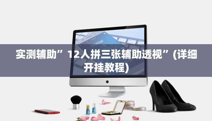 实测辅助”12人拼三张辅助透视”(详细开挂教程)