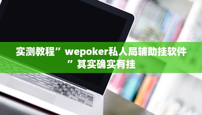 实测辅助”wePOker轻量版透视挂方法”(详细开挂教程)