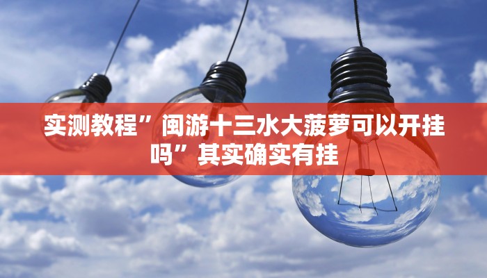 实测教程”闽游十三水大菠萝可以开挂吗”其实确实有挂