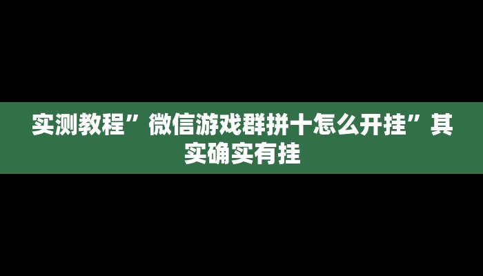 实测教程”微信游戏群拼十怎么开挂”其实确实有挂