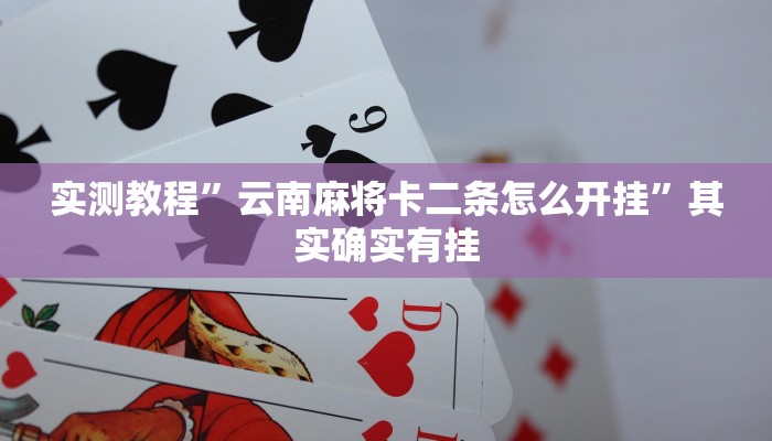 实测教程”云南麻将卡二条怎么开挂”其实确实有挂