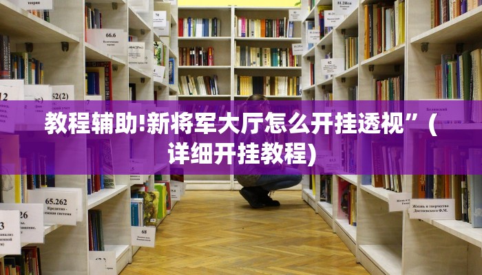 教程辅助!新将军大厅怎么开挂透视”(详细开挂教程)