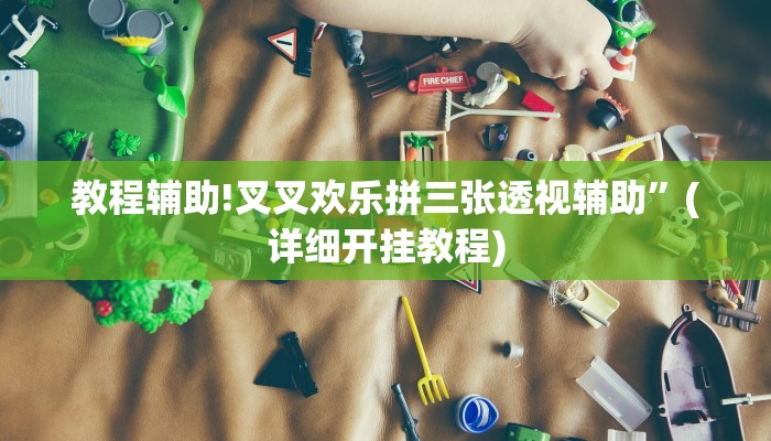 教程辅助!叉叉欢乐拼三张透视辅助”(详细开挂教程)