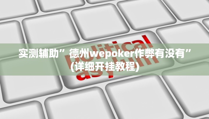 实测辅助”德州wepoker作弊有没有”(详细开挂教程)