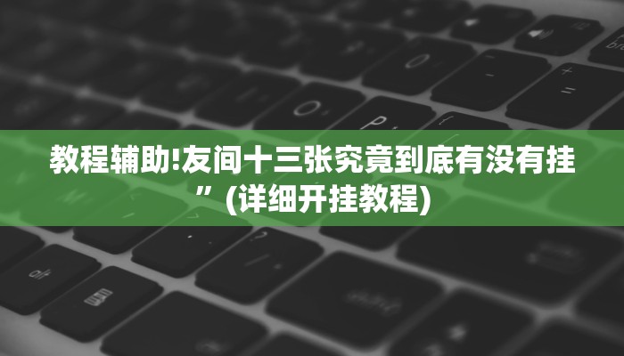 教程辅助!友间十三张究竟到底有没有挂”(详细开挂教程)