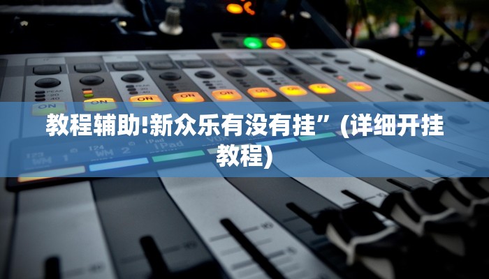 教程辅助!新众乐有没有挂”(详细开挂教程)