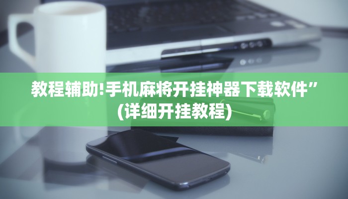 教程辅助!手机麻将开挂神器下载软件”(详细开挂教程)