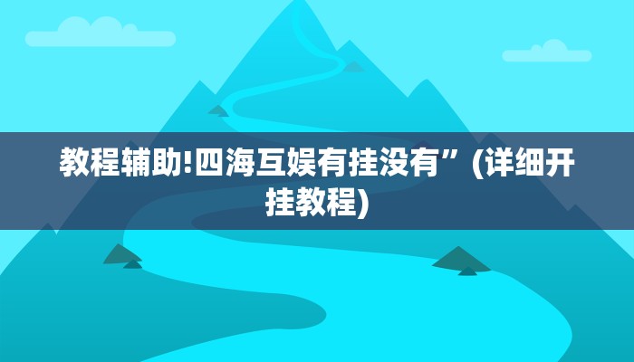 教程辅助!四海互娱有挂没有”(详细开挂教程)