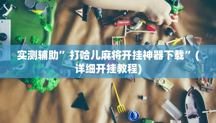 实测辅助”打哈儿麻将开挂神器下载”(详细开挂教程)