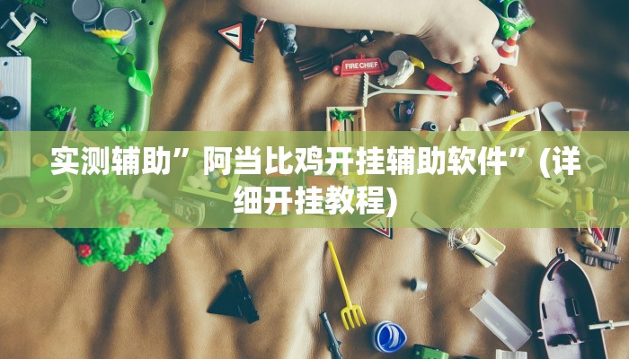 实测辅助”阿当比鸡开挂辅助软件”(详细开挂教程)