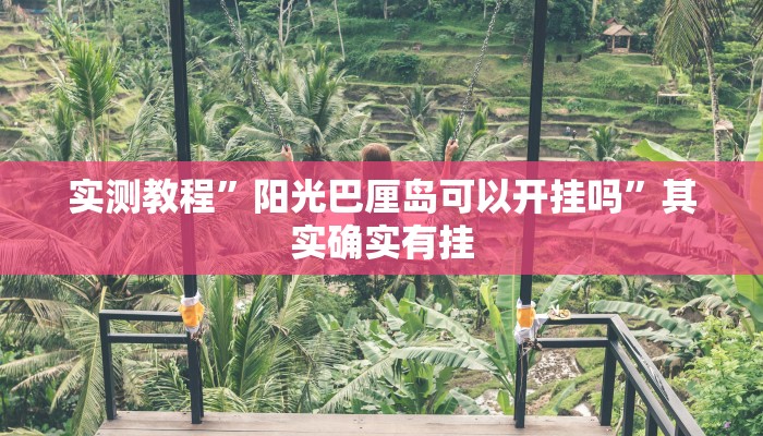 实测教程”阳光巴厘岛可以开挂吗”其实确实有挂
