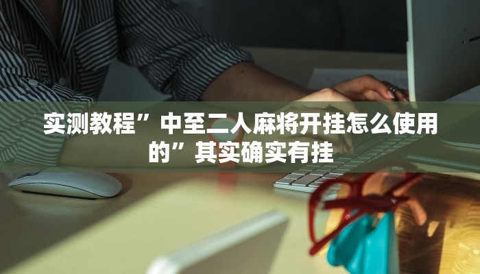 实测教程”中至二人麻将开挂怎么使用的”其实确实有挂