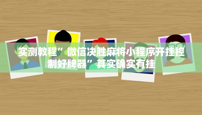 实测教程”微信决胜麻将小程序开挂控制好牌器”其实确实有挂