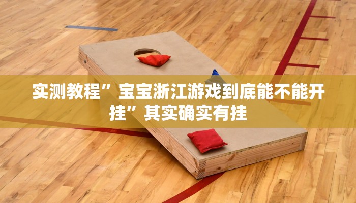 实测教程”宝宝浙江游戏到底能不能开挂”其实确实有挂