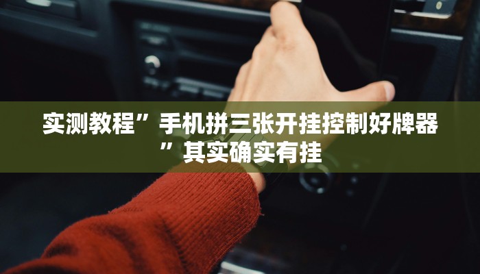实测教程”手机拼三张开挂控制好牌器”其实确实有挂