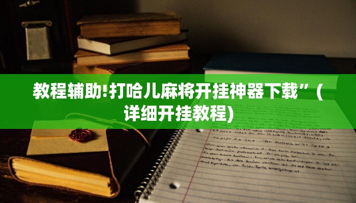 教程辅助!打哈儿麻将开挂神器下载”(详细开挂教程)