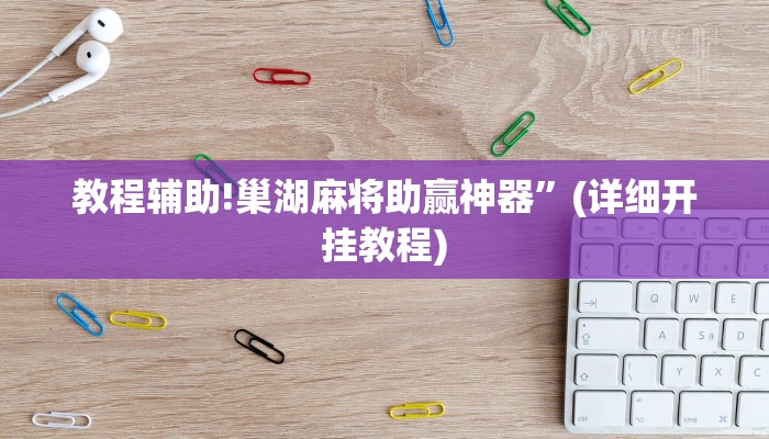教程辅助!巢湖麻将助赢神器”(详细开挂教程)