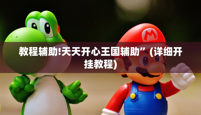 教程辅助!天天开心王国辅助”(详细开挂教程)