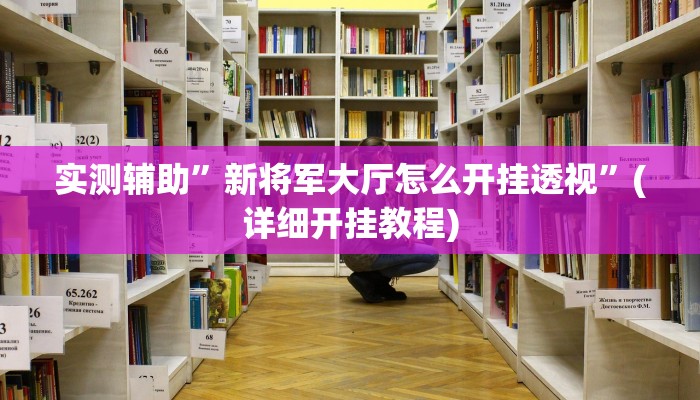 实测辅助”新将军大厅怎么开挂透视”(详细开挂教程)
