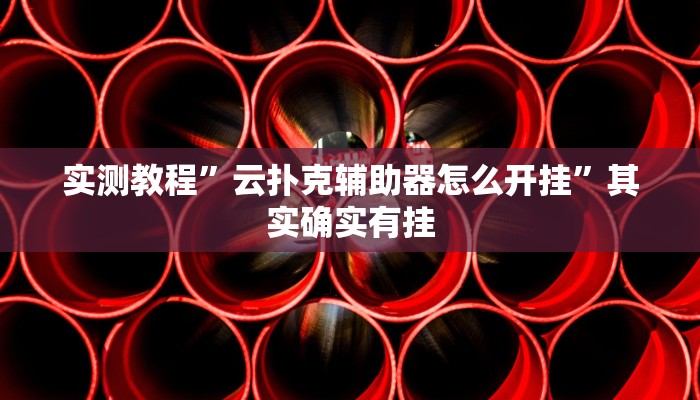 实测教程”云扑克辅助器怎么开挂”其实确实有挂