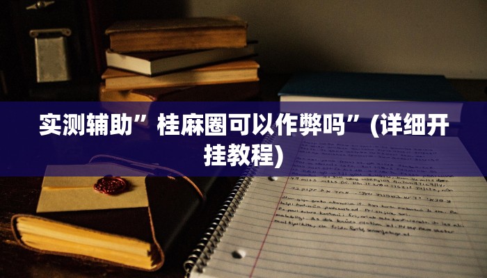 实测辅助”桂麻圈可以作弊吗”(详细开挂教程)