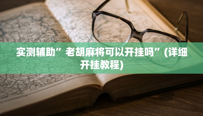 实测辅助”老胡麻将可以开挂吗”(详细开挂教程)