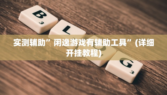 实测辅助”闲逸游戏有辅助工具”(详细开挂教程)