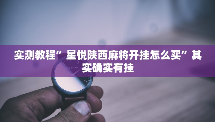 实测教程”星悦陕西麻将开挂怎么买”其实确实有挂