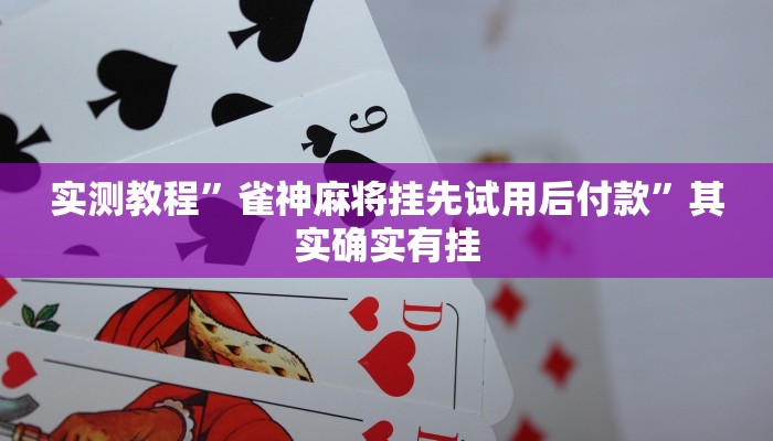 实测教程”雀神麻将挂先试用后付款”其实确实有挂