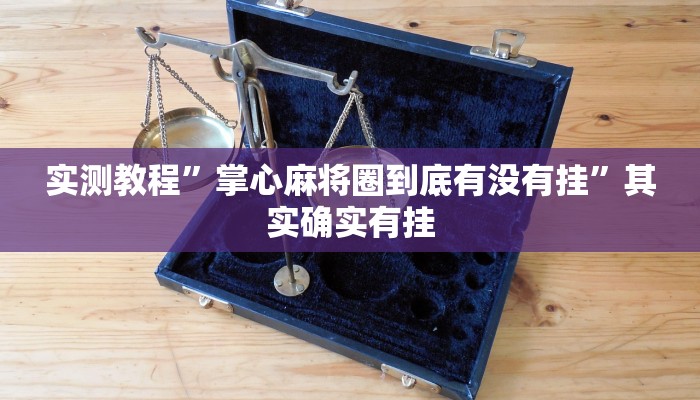 实测教程”掌心麻将圈到底有没有挂”其实确实有挂