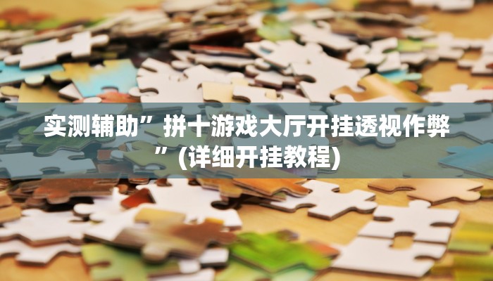 实测辅助”拼十游戏大厅开挂透视作弊”(详细开挂教程)