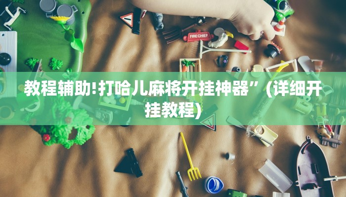 教程辅助!打哈儿麻将开挂神器”(详细开挂教程)