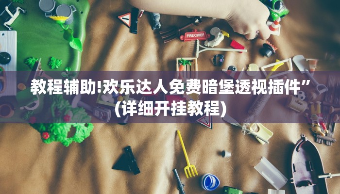 教程辅助!欢乐达人免费暗堡透视插件”(详细开挂教程)
