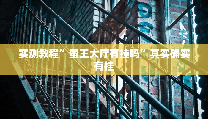 实测教程”蛮王大厅有挂吗”其实确实有挂