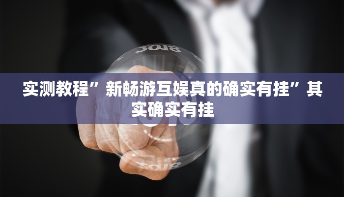 实测教程”新畅游互娱真的确实有挂”其实确实有挂