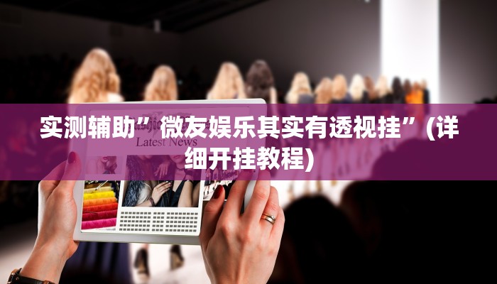 实测辅助”微友娱乐其实有透视挂”(详细开挂教程)