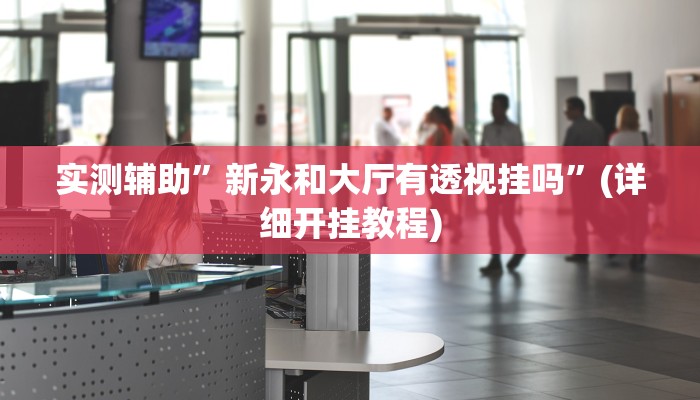 实测辅助”新永和大厅有透视挂吗”(详细开挂教程)