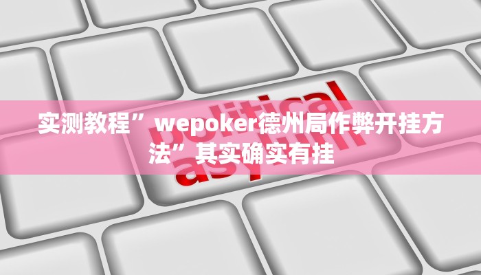 实测教程”wepoker德州局作弊开挂方法”其实确实有挂