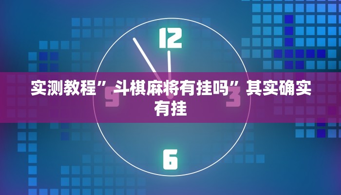 实测教程”斗棋麻将有挂吗”其实确实有挂