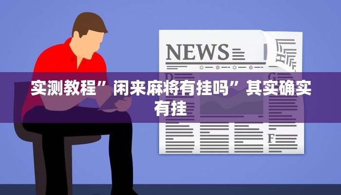 实测教程”闲来麻将有挂吗”其实确实有挂